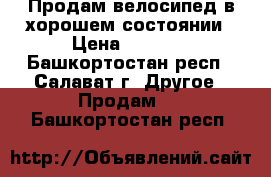 Продам велосипед в хорошем состоянии › Цена ­ 3 000 - Башкортостан респ., Салават г. Другое » Продам   . Башкортостан респ.